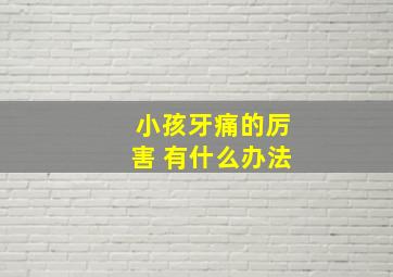 小孩牙痛的厉害 有什么办法